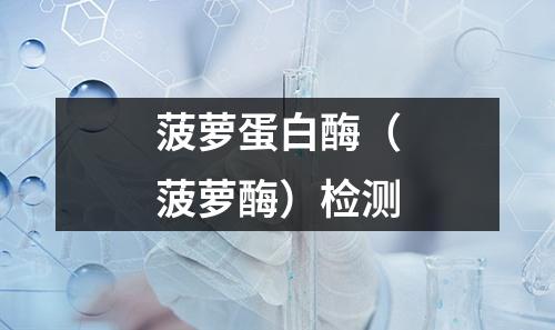 菠萝蛋白酶（菠萝酶）检测