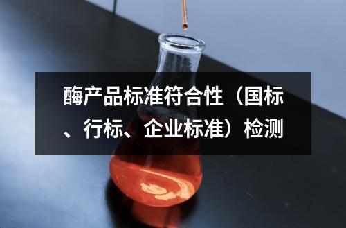 酶产品标准符合性（国标、行标、企业标准）检测