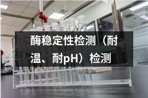 酶稳定性检测（耐温、耐pH）检测