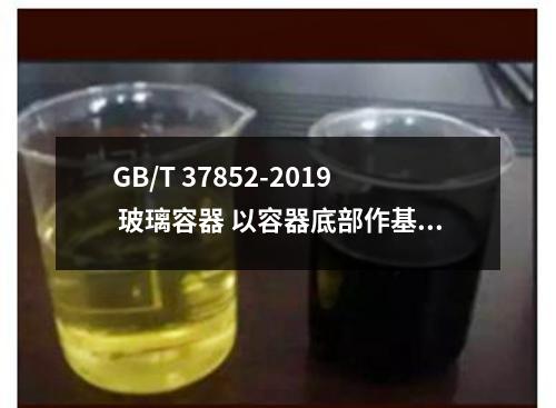 GB/T 37852-2019 玻璃容器 以容器底部作基准的高度和口部不平行度