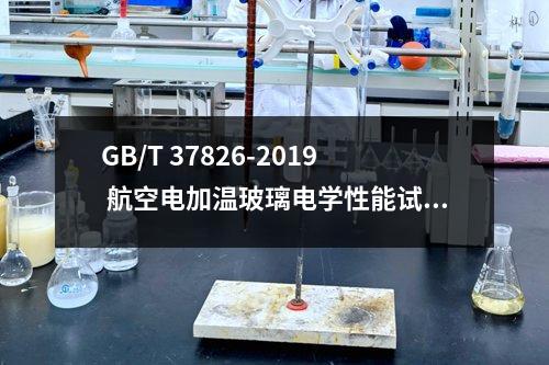 GB/T 37826-2019 航空电加温玻璃电学性能试验方法