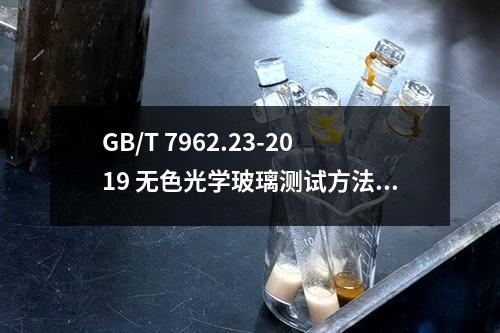 GB/T 7962.23-2019 无色光学玻璃测试方法 第23部分：耐气候稳定性