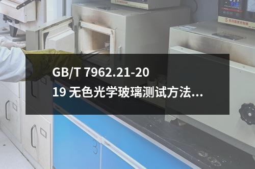 GB/T 7962.21-2019 无色光学玻璃测试方法 第21部分：耐碱稳定性