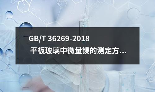 GB/T 36269-2018 平板玻璃中微量镍的测定方法