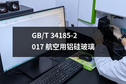 GB/T 34185-2017 航空用铝硅玻璃