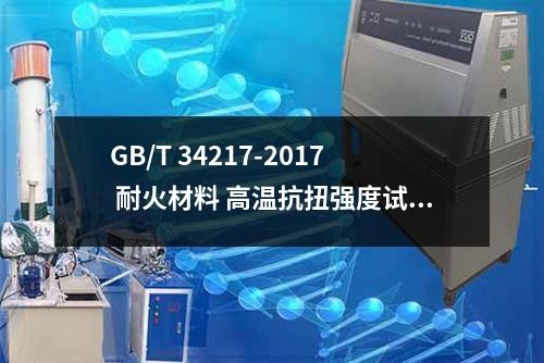 GB/T 34217-2017 耐火材料 高温抗扭强度试验方法