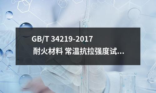 GB/T 34219-2017 耐火材料 常温抗拉强度试验方法