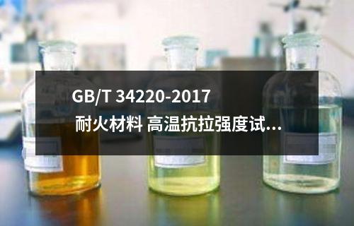 GB/T 34220-2017 耐火材料 高温抗拉强度试验方法