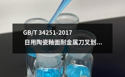 GB/T 34251-2017 日用陶瓷釉面耐金属刀叉划痕性能测试方法