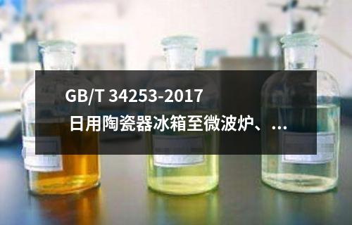 GB/T 34253-2017 日用陶瓷器冰箱至微波炉、烤箱适应性检测方法