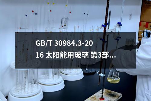 GB/T 30984.3-2016 太阳能用玻璃 第3部分：玻璃反射镜