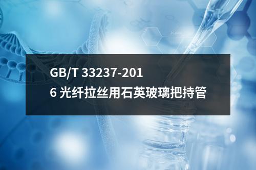 GB/T 33237-2016 光纤拉丝用石英玻璃把持管