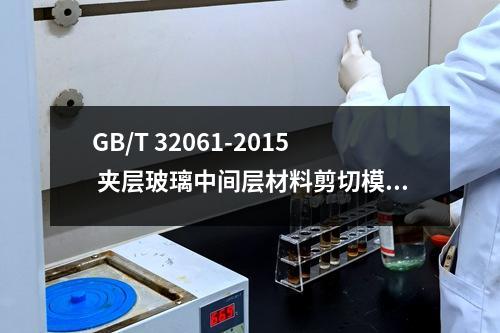 GB/T 32061-2015 夹层玻璃中间层材料剪切模量的测量方法