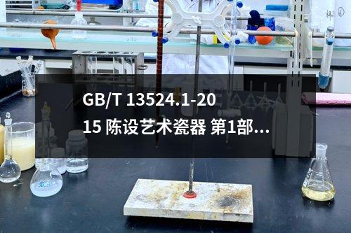 GB/T 13524.1-2015 陈设艺术瓷器 第1部分：雕塑瓷