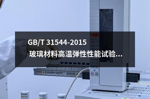 GB/T 31544-2015 玻璃材料高温弹性性能试验方法 脉冲激振法