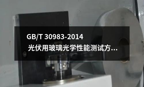 GB/T 30983-2014 光伏用玻璃光学性能测试方法