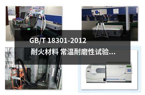 GB/T 18301-2012 耐火材料 常温耐磨性试验方法