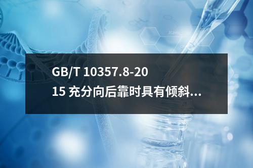 GB/T 10357.8-2015 充分向后靠时具有倾斜和斜倚机械性能的椅子和摇椅稳定性