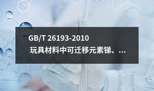 GB/T 26193-2010 玩具材料中可迁移元素锑、砷、钡、镉、铬、铅、汞、硒的测定