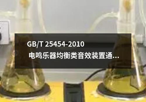 GB/T 25454-2010 电鸣乐器均衡类音效装置通用技术条件