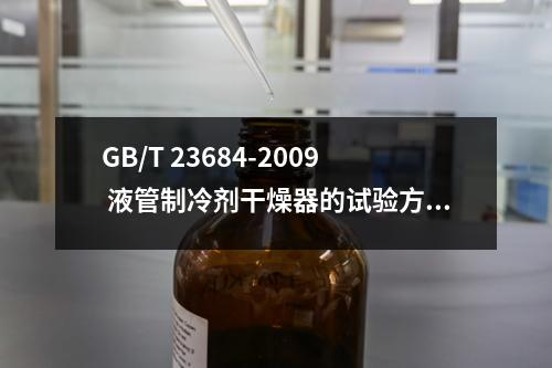 GB/T 23684-2009 液管制冷剂干燥器的试验方法