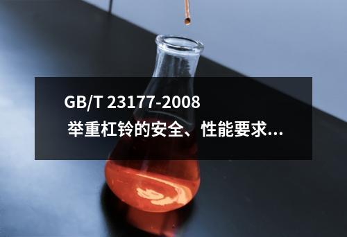 GB/T 23177-2008 举重杠铃的安全、性能要求和试验方法