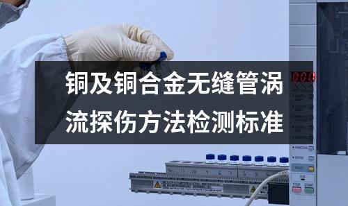 铜及铜合金无缝管涡流探伤方法检测标准