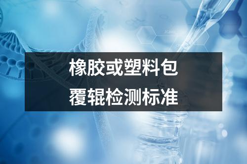 橡胶或塑料包覆辊检测标准