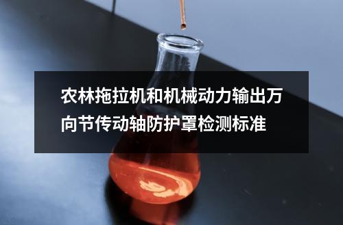 农林拖拉机和机械动力输出万向节传动轴防护罩检测标准