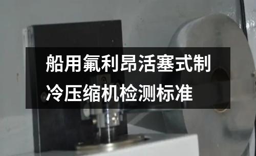 船用氟利昂活塞式制冷压缩机检测标准