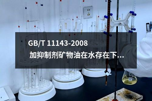 GB/T 11143-2008 加抑制剂矿物油在水存在下防锈性能检测标准