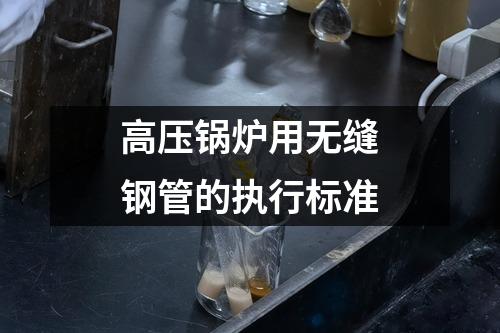 高压锅炉用无缝钢管的执行标准