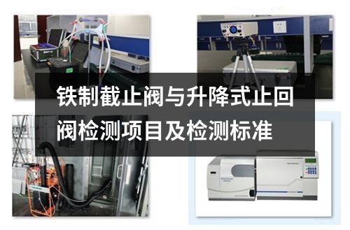 铁制截止阀与升降式止回阀检测项目及检测标准