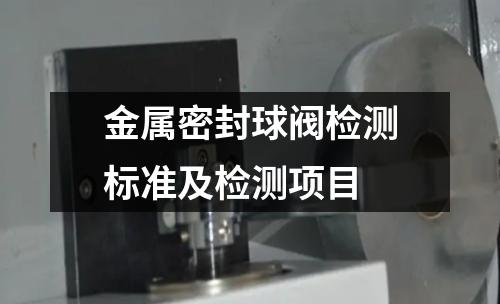 金属密封球阀检测标准及检测项目